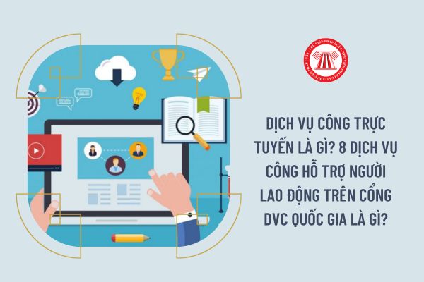 Dịch vụ công trực tuyến là gì? 8 dịch vụ công hỗ trợ người lao động trên Cổng DVC Quốc gia là gì?