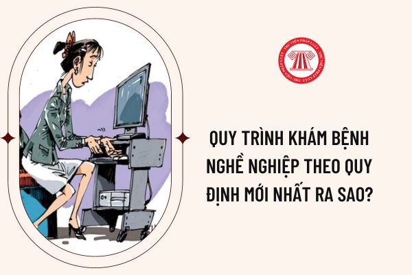 Quy trình khám bệnh nghề nghiệp theo quy định mới nhất ra sao?