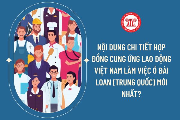 Nội dung chi tiết hợp đồng cung ứng lao động Việt Nam làm việc ở Đài Loan (Trung Quốc) mới nhất?