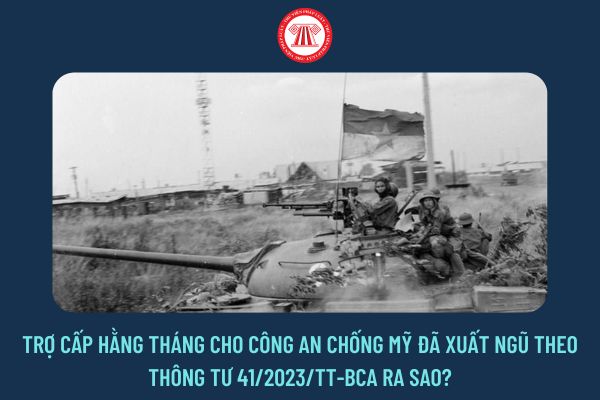 Trợ cấp hằng tháng cho Công an chống Mỹ đã xuất ngũ theo Thông tư 41/2023/TT-BCA ra sao?