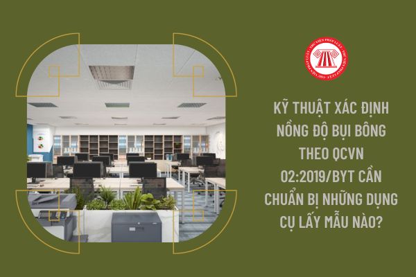 Kỹ thuật xác định nồng độ bụi bông theo QCVN 02:2019/BYT cần chuẩn bị những dụng cụ lấy mẫu nào?