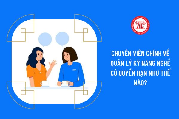 Chuyên viên chính về quản lý kỹ năng nghề có quyền hạn như thế nào?