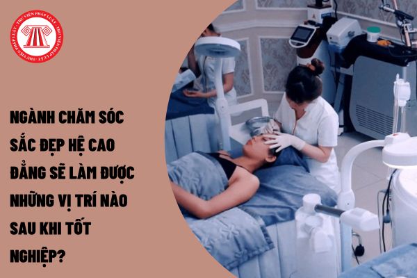 Ngành chăm sóc sắc đẹp hệ cao đẳng sẽ làm được những vị trí nào sau khi tốt nghiệp?