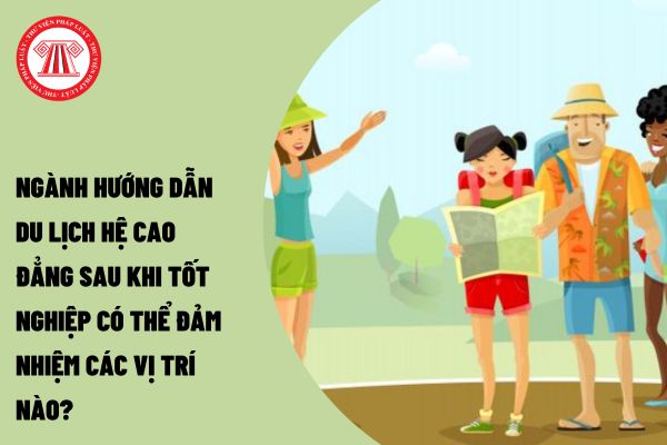 Ngành hướng dẫn du lịch hệ cao đẳng sau khi tốt nghiệp có thể đảm nhiệm các vị trí nào?