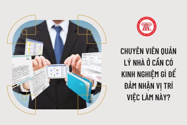 Chuyên viên Quản lý nhà ở cần có kinh nghiệm gì để đảm nhận vị trí việc làm này?