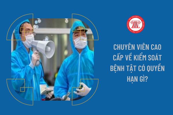 Chuyên viên cao cấp về Kiểm soát bệnh tật có quyền hạn gì?