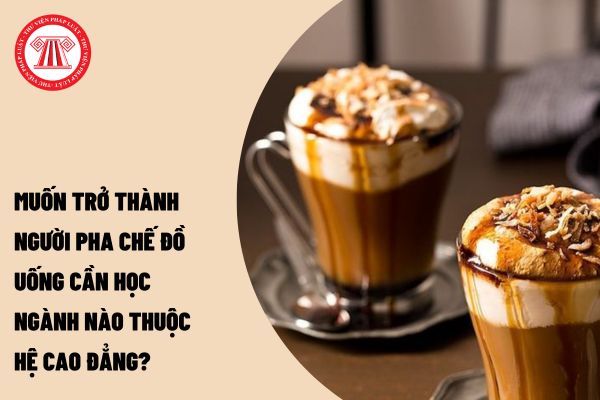 Muốn trở thành người pha chế đồ uống cần học ngành nào thuộc hệ cao đẳng?