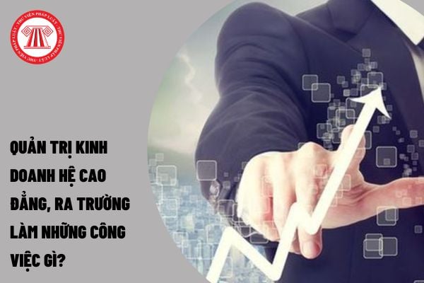 Quản trị kinh doanh hệ cao đẳng, ra trường làm những công việc gì?