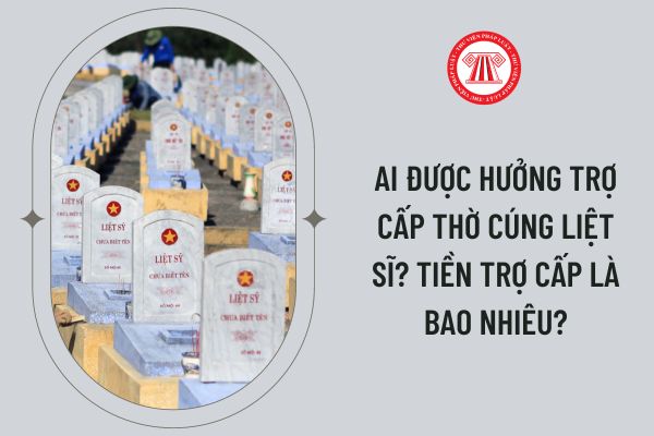 Ai được hưởng trợ cấp thờ cúng liệt sĩ? Tiền trợ cấp là bao nhiêu?