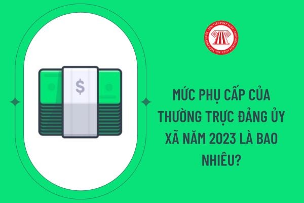 Mức phụ cấp của Thường trực Đảng ủy xã năm 2023 là bao nhiêu?