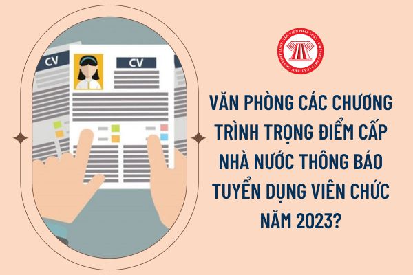 Văn phòng các Chương trình trọng điểm cấp nhà nước thông báo tuyển dụng viên chức năm 2023?