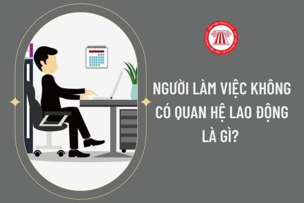 Người làm việc không có quan hệ lao động là gì? 