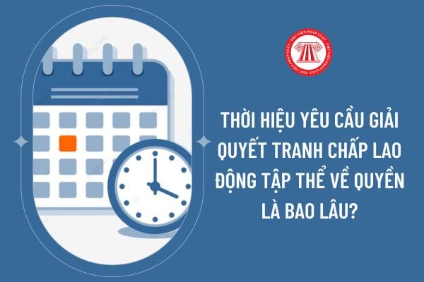 Thời hiệu yêu cầu giải quyết tranh chấp lao động tập thể về quyền là bao lâu?