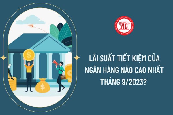 Lãi suất tiết kiệm của ngân hàng nào cao nhất tháng 9/2023? 