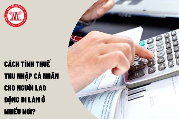 Cách tính thuế thu nhập cá nhân cho người lao động đi làm ở nhiều nơi?