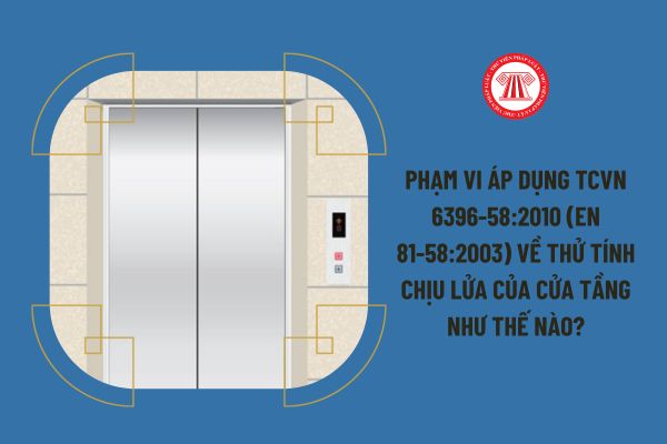 Phạm vi áp dụng TCVN 6396-58:2010 (EN 81-58:2003) về thử tính chịu lửa của cửa tầng như thế nào?