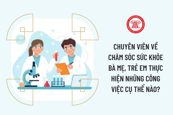 Chuyên viên về Chăm sóc sức khỏe bà mẹ, trẻ em thực hiện những công việc cụ thể nào?