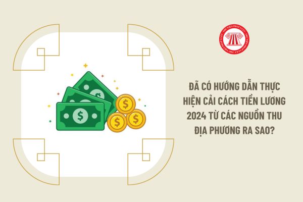 Đã có hướng dẫn thực hiện cải cách tiền lương 2024 từ các nguồn thu địa phương ra sao?