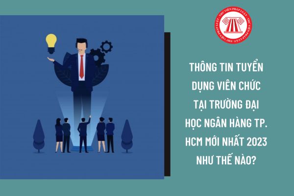 Thông tin tuyển dụng viên chức tại Trường Đại học Ngân hàng TP. HCM mới nhất 2023 như thế nào?