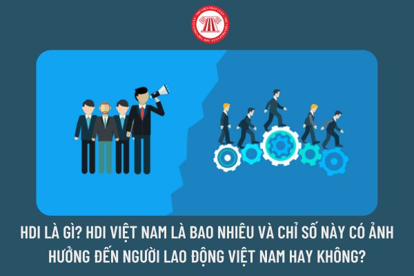 HDI là gì? HDI nước Việt Nam là từng nào và chỉ số này còn có tác động cho tới người làm việc nước Việt Nam hoặc không?