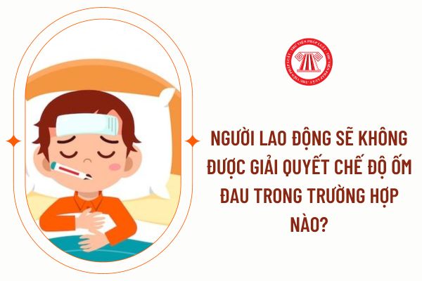 Người lao động sẽ không được giải quyết chế độ ốm đau trong trường hợp nào?