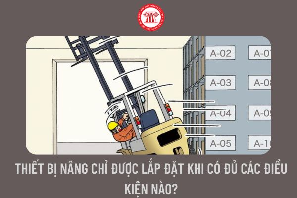 Thiết bị nâng chỉ được lắp đặt khi có đủ các điều kiện nào?