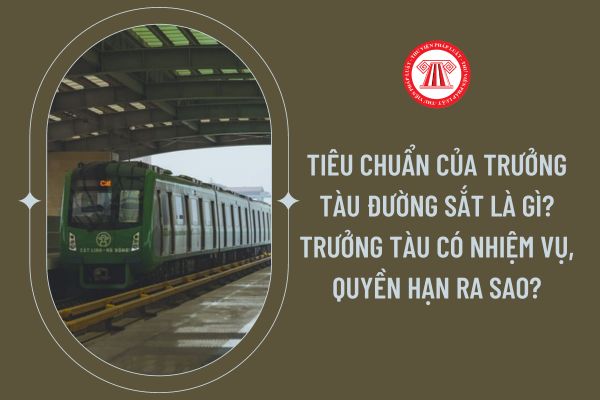 Tiêu chuẩn của Trưởng tàu đường sắt là gì? Trưởng tàu có nhiệm vụ, quyền hạn ra sao?