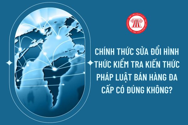 Chính thức sửa đổi hình thức kiểm tra kiến thức pháp luật bán hàng đa cấp có đúng không?