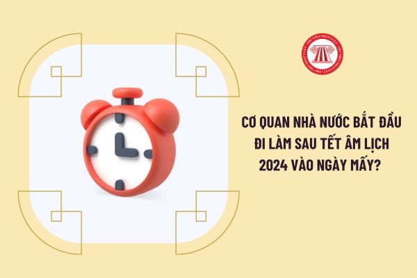 Cơ quan nhà nước bắt đầu đi làm sau Tết Âm lịch 2024 vào ngày mấy? 