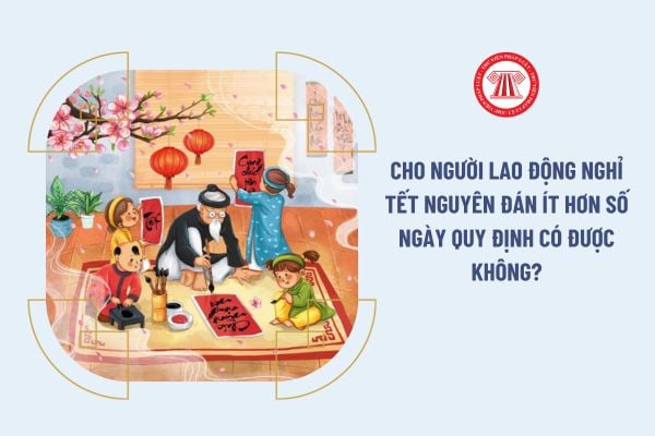 Cho người lao động nghỉ Tết Nguyên đán ít hơn số ngày quy định có được không?