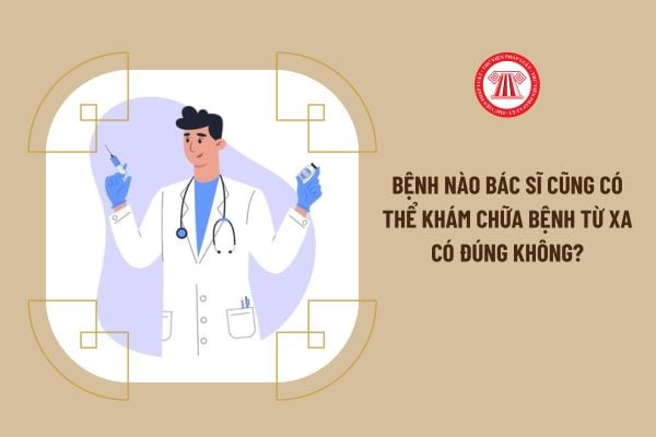 Bệnh nào bác sĩ cũng có thể khám chữa bệnh từ xa có đúng không?