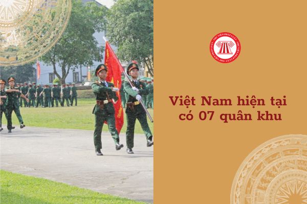 Việt Nam hiện tại có 07 quân khu có đúng không? Lực lượng vũ trang nhân dân Việt Nam gồm những lực lượng nào?