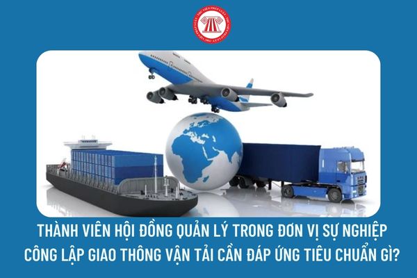 Thành viên Hội đồng quản lý trong đơn vị sự nghiệp công lập giao thông vận tải cần đáp ứng tiêu chuẩn gì?