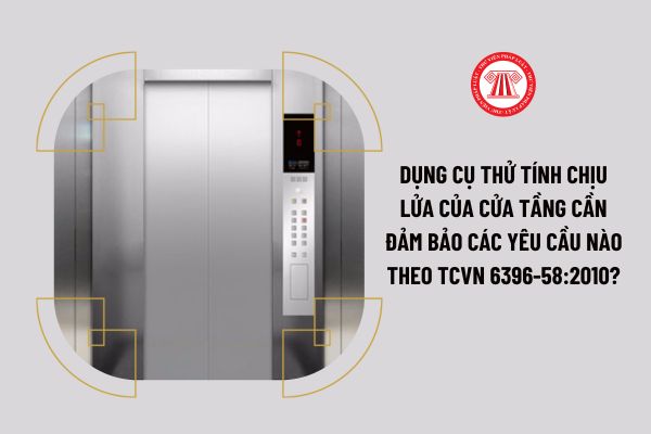 Dụng cụ thử tính chịu lửa của cửa tầng cần đảm bảo các yêu cầu nào theo TCVN 6396-58:2010?