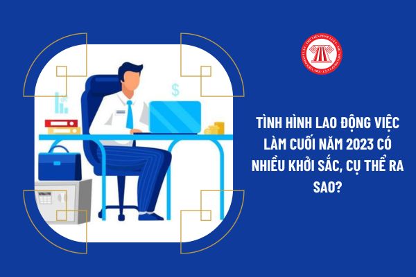 Tình hình lao động việc làm cuối năm 2023 có nhiều khởi sắc, cụ thể ra sao?