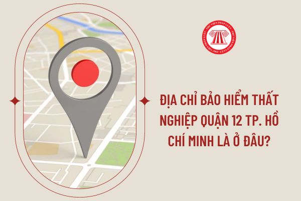 Địa chỉ bảo hiểm thất nghiệp Quận 12 Tp. Hồ Chí Minh là ở đâu?