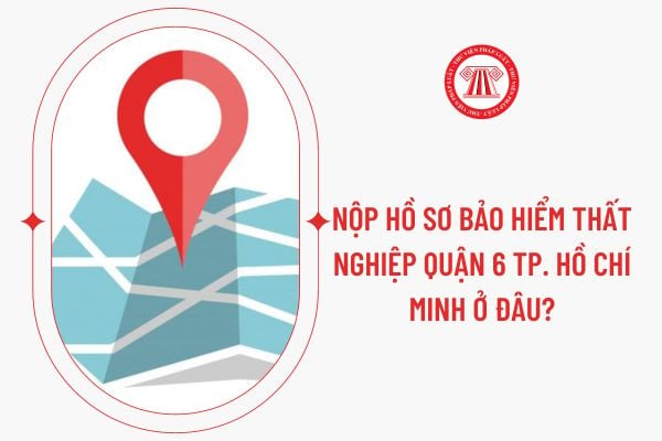 Nộp hồ sơ bảo hiểm thất nghiệp Quận 6 Tp. Hồ Chí Minh ở đâu?