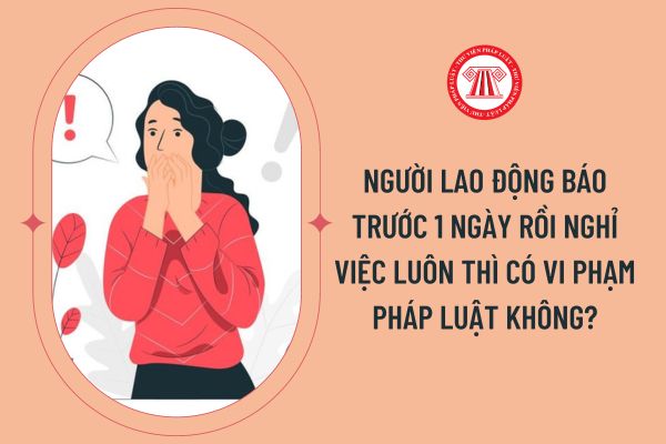 Người lao động báo trước 1 ngày rồi nghỉ việc luôn thì có vi phạm pháp luật không?