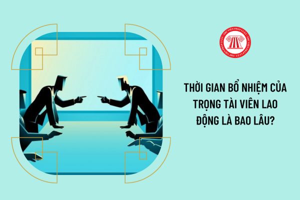 Thời gian bổ nhiệm của trọng tài viên lao động là bao lâu?