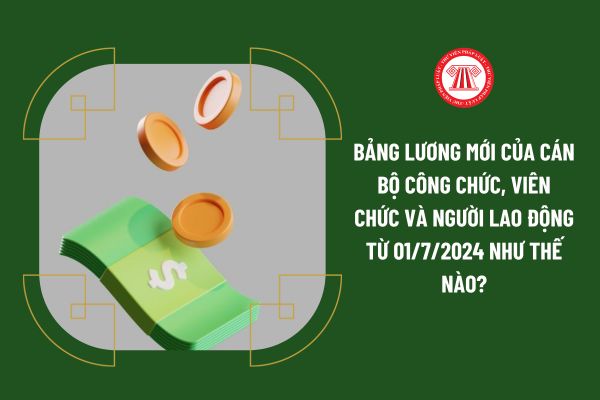 Bảng lương mới của cán bộ công chức, viên chức và người lao động từ 01/7/2024 như thế nào?