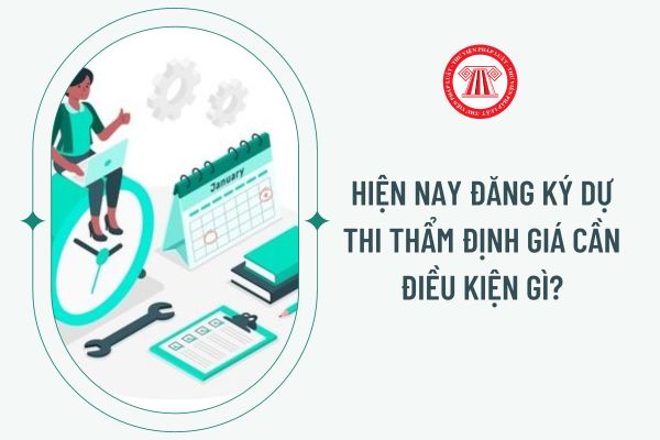 Hiện nay đăng ký dự thi thẩm định giá cần điều kiện gì?