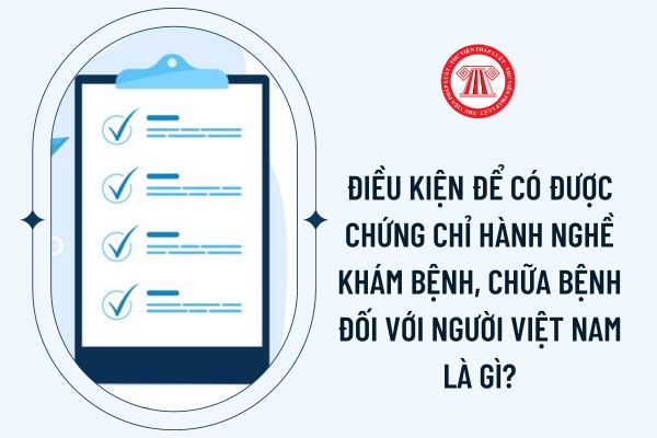 Điều kiện để có được chứng chỉ hành nghề khám bệnh, chữa bệnh đối với người Việt Nam là gì?