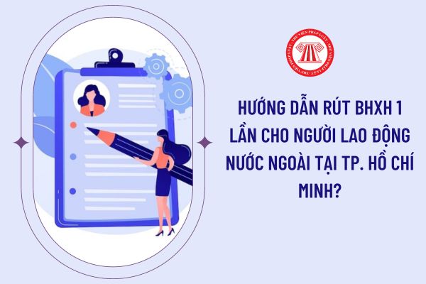 Hướng dẫn rút BHXH 1 lần cho người lao động nước ngoài tại Tp. Hồ Chí Minh?