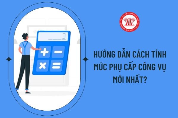 Hướng dẫn cách tính mức phụ cấp công vụ mới nhất?