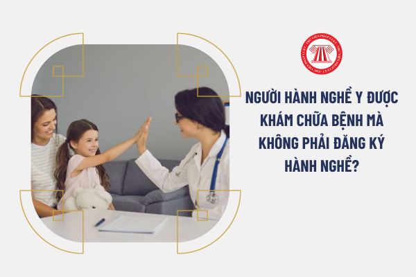 Người hành nghề y được khám chữa bệnh mà không phải đăng ký hành nghề?