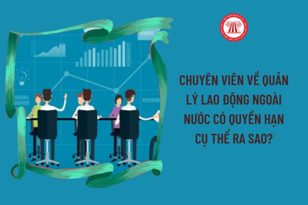 Chuyên viên về quản lý lao động ngoài nước có quyền hạn cụ thể ra sao?