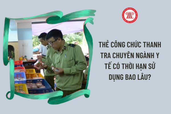 Thẻ công chức thanh tra chuyên ngành y tế có thời hạn sử dụng bao lâu?