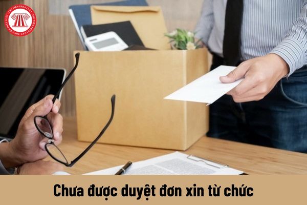 Công chức giữ chức vụ quản lý chưa được duyệt đơn xin từ chức có cần tiếp tục thực hiện nhiệm vụ không?