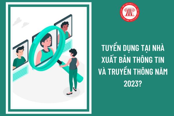 Tuyển dụng sinh viên chuẩn bị tốt nghiệp làm việc tại Nhà xuất bản Thông tin và Truyền thông năm 2023