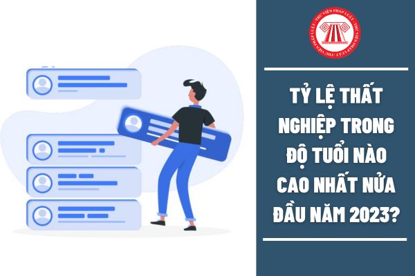 Tỷ lệ thất nghiệp trong độ tuổi nào cao nhất nữa đầu năm 2023?